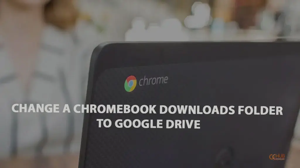 change a chromebook downloads folder to google drive