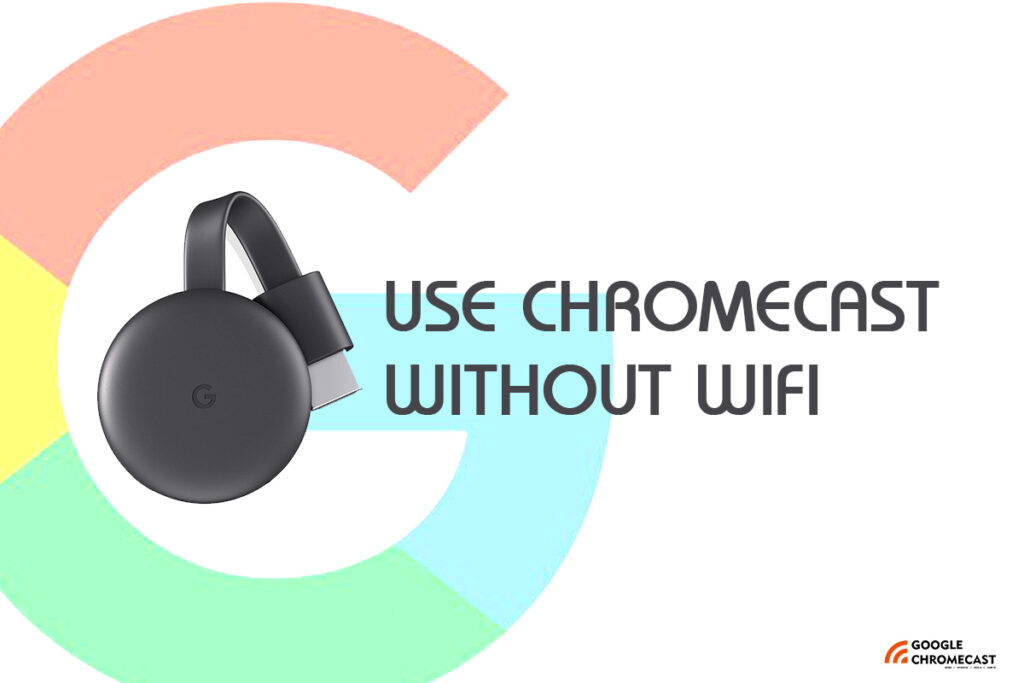 how to use google chromecast without wifi
