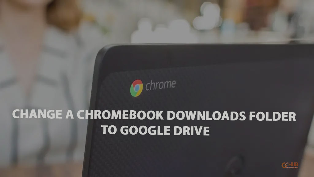 change a chromebook downloads folder to google drive